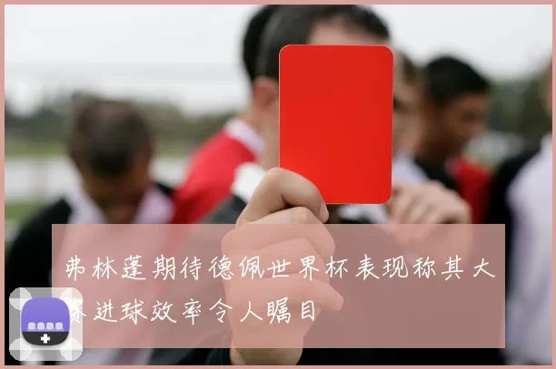 弗林蓬期待德佩世界杯表现称其大赛进球效率令人瞩目