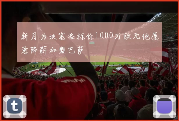 新月为坎塞洛标价1000万欧元他愿意降薪加盟巴萨