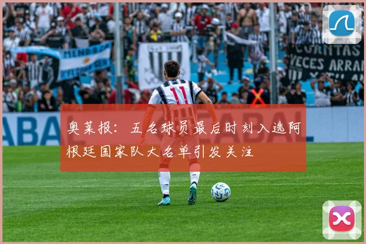 奥莱报：五名球员最后时刻入选阿根廷国家队大名单引发关注