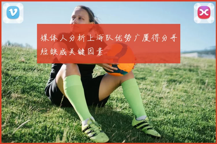 媒体人分析上海队优势广厦得分手短缺成关键因素
