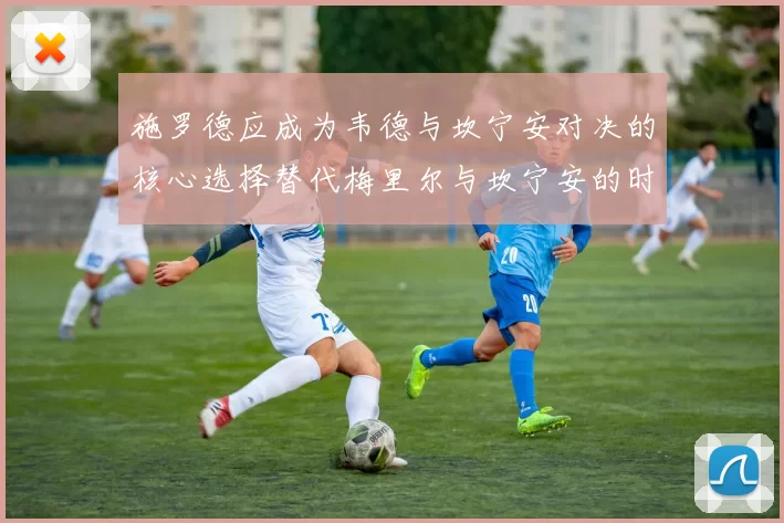 施罗德应成为韦德与坎宁安对决的核心选择替代梅里尔与坎宁安的时间分配