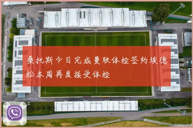 桑托斯今日完成曼联体检签约埃德松本周再度接受体检